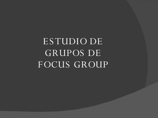 ESTUDIO DE  GRUPOS DE  FOCUS GROUP 