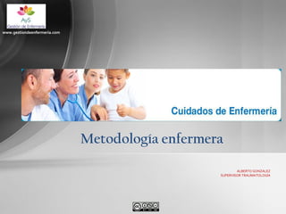 www.gestiondeenfermeria.com

Metodología enfermera
ALBERTO GONZALEZ
SUPERVISOR TRAUMATOLOGÍA

 