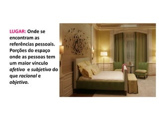 LUGAR: Onde se 
encontram as 
referências pessoais. 
Porções do espaço 
onde as pessoas tem 
um maior vínculo 
afetivo e subjetivo do 
que racional e 
objetivo. 
 