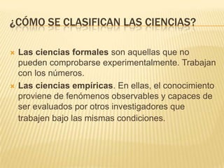 La ciencia es explicita. Todo conocimiento que se descubre es sistematizado y ordenado.  Ciencia estructuralTipos de cienciasLas ciencias estructurales son aquellas que nos dan las teorías básicas y el pensamiento teórico fundamental a lo largo de toda una carrera, generalmente están representadas por la teoría o historia de la teoría política o historia de la teoría antropológica.
