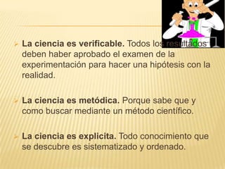 La ciencia es clara y precisa. La explicación que se ofrece del objeto o fenómeno, usando el lenguaje y forma más fácil.La ciencia crea su propia forma de expresión. La ciencia usa términos específicos.