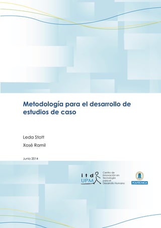 Metodología para el desarrollo de
estudios de caso
Leda Stott
Xosé Ramil
Junio 2014
 