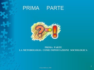 2
Franco Bellezza- 2006Franco Bellezza- 2006
PRIMA PARTE
PRIMA PARTE
LA METODOLOGIA COME IMPOSTAZIONE SOCIOLOGICA
 