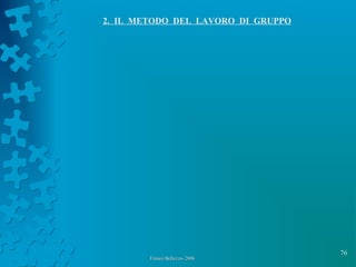 76
Franco Bellezza- 2006Franco Bellezza- 2006
2. IL METODO DEL LAVORO DI GRUPPO
 