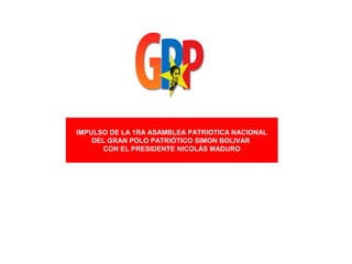 IMPULSO DE LA 1RA ASAMBLEA PATRIOTICA NACIONAL
DEL GRAN POLO PATRIÓTICO SIMON BOLIVAR
CON EL PRESIDENTE NICOLÁS MADURO
 