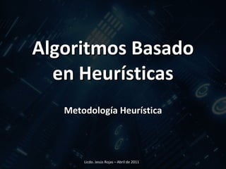 Algoritmos Basado en Heurísticas Metodología Heurística Licdo. Jesús Rojas – Abril de 2011  