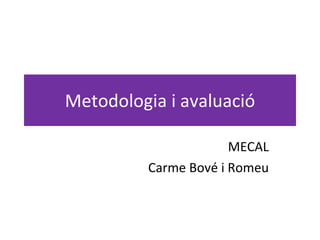 Metodologia i avaluació MECAL Carme Bové i Romeu 