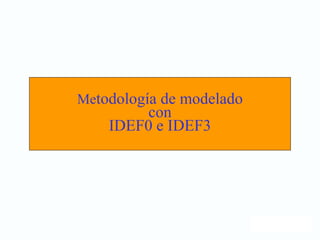 Metodología de modelado
con
IDEF0 e IDEF3
 
