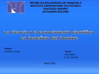 REPÚBLICA BOLIVARIANA DE VENEZUELA
INSTITUTO UNIVERSITARIO POLITÉCNICO
“SANTIAGO MARIÑO”
EXTENSIÓN MATURÍN
Asesor:
Gudelio Crespo Autor:
José Navas
C.I 22,724,534
Mayo 2015
 