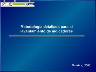Octubre, 2003
Metodología detallada para el
levantamiento de indicadores
 