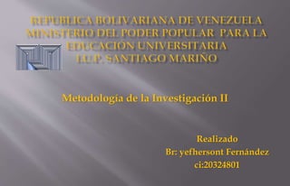 Metodología de la Investigación II
Realizado
Br: yefhersont Fernández
ci:20324801
 