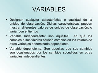 VARIABLES <ul><li>Designan cualquier característica o cualidad de la unidad de observación. Dichas características pueden ...