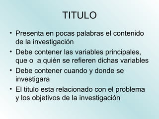 TITULO <ul><li>Presenta en pocas palabras el contenido de la investigación </li></ul><ul><li>Debe contener las variables p...