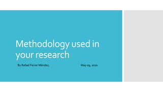 Methodology used in
your research
By Rafael Ferrer Méndez, May 09, 2020
 