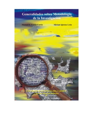 UNIVERSIDAD AUTÓNOMA DEL CARMEN
Colección Material Didáctico
10
Generalidades sobre Metodología
de la Investigación
Manuel E. Cortés Cortés Miriam Iglesias León
 
