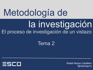 Metodología de
     la investigación
El proceso de investigación de un vistazo

                Tema 2


                             Rafael Repiso Caballero
                                       @repisogurru
 