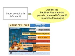 Adquirir les 
habilitats instrumentals 
per a la recerca d’informació 
i ús de les tecnologies 
Saber accedir a la 
informació 
 