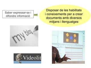 Saber expressar-se i 
difondre informació 
Disposar de les habilitats 
i coneixements per a crear 
documents amb diversos 
mitjans i llenguatges 
 