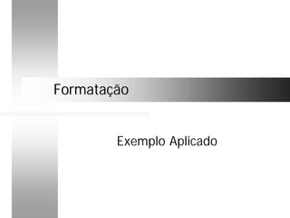 FormataçãoFormatação
Exemplo Aplicado
 