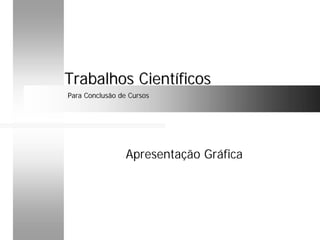 Apresentação Gráfica
Trabalhos CientíficosTrabalhos Científicos
Para Conclusão de CursosPara Conclusão de Cursos
 