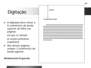 280
DigitaçãoDigitação
! A digitação deve iniciar a
8 centímetros da borda
superior da folha nas
páginas
em que se iniciam
as seções primárias
(capítulos).
! Nas demais páginas,
sempre 3 centímetros da
borda superior.
Alinhamento Esquerdo
1 PROBLEMATIZAÇÃO
xxxxxxxxxxxxxxxxxxxxxxxxxxxxxxxxxxxxxxxxxxxxxxxxx
xxxxxxxxxxxxxxxxxxxxxxxxxxxxxxxxxxxxxxxxxxxxxxxxxxxx
xxxxxxxxxxxxxxxxxxxxxxxxxxxxxxxxxxxxxxxxxxxxxxxxxxxx
xxxxxxxxxxxxxxxxxxxxxxxxxxxxxxxxxxxxxxxxxxxxxxxxxxxx
xxxxxxxxxxxxxxxxxxxxxxxxxxxxxxxxxxxxxxxxxxxxxxxxxxxx
xxxxxxxxxxxxxxxxxxxxxxxxxxxxxxxxxxxxxxxxxxxxxxxxxxxx
xxxxxxxxxxxxxxxxxxxxxxxxxxxxxxxxxxxxxxxxxxxxxxxxxxxx
xxxxxxxxxxxxxxxxxxxxxxxxxxxxxxxxxxxxxxxxxxxxxxxxxxxx
xxxxxxxxxxxxxxxxxxxxxxxxxxxxxxxxxxxxxxxxxxxxxxxxxxxx
xxxxxxxxxxxxxxxxxxxxxxxxxxxxxxxxxxxxxxxxxxxxxxxxxxxx
xxxxxxxxxxxx.
8 cm
 