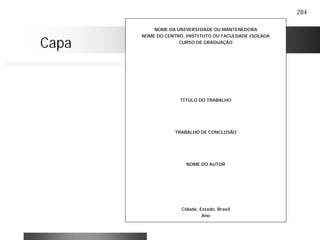 284
NOME DA UNIVERSIDADE OU MANTENEDORA
NOME DO CENTRO, INSTITUTO OU FACULDADE ISOLADA
CURSO DE GRADUAÇÃO
TÍTULO DO TRABALHO
TRABALHO DE CONCLUSÃO
NOME DO AUTOR
Cidade, Estado, Brasil
Ano
Capa
 