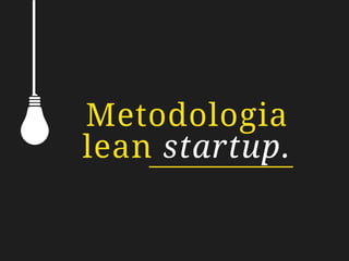Metodologia
lean startup.
 