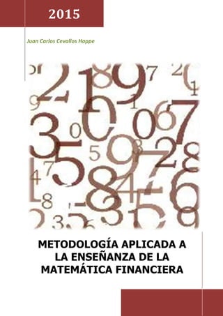 2015
Juan Carlos Cevallos Hoppe
METODOLOGÍA APLICADA A
LA ENSEÑANZA DE LA
MATEMÁTICA FINANCIERA
 