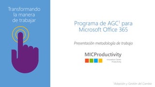 Programa de AGC1 para
Microsoft Office 365
Presentación metodología de trabajo
Transformando
la manera
de trabajar
1Adopción y Gestión del Cambio
 