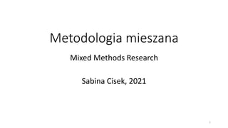 Metodologia mieszana
Mixed Methods Research
Sabina Cisek, 2021
1
 