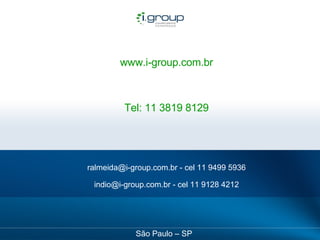 www.i-group.com.br Tel: 11 3819 8129 ralmeida@i-group.com.br - cel 11 9499 5936 indio@i-group.com.br - cel 11 9128 4212 São Paulo – SP 