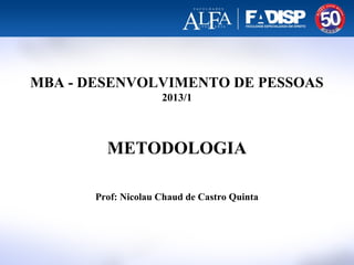 MBA - DESENVOLVIMENTO DE PESSOAS
2013/1
METODOLOGIA
Prof: Nicolau Chaud de Castro Quinta
 
