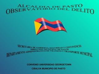 SECRETARIA DE GOBIERNO, SEGURIDAD Y CONVIVENCIA DIRECCION MUNICIPAL DE SALUD DEPARTAMENTO ADMINISTRATIVO DE TRANSITO Y TRANSPORTE MUNICIPAL ALCALDIA DE PASTO OBSERVATORIO DEL DELITO CONVENIO UNIVERSIDAD GEORGETOWN CISALVA MUNICIPIO DE PASTO  