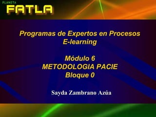 Programas de Expertos en Procesos E-learningMódulo 6 METODOLOGIA PACIEBloque 0 Sayda Zambrano Azúa 