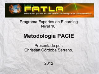 Programa Expertos en Elearning
          Nivel 10.

 Metodología PACIE
        Presentado por:
  Christian Córdoba Serrano.


            2012
 