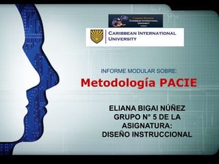 Metodología PACIE
ELIANA BIGAI NÚÑEZ
GRUPO N° 5 DE LA
ASIGNATURA:
DISEÑO INSTRUCCIONAL
INFORME MODULAR SOBRE:
 