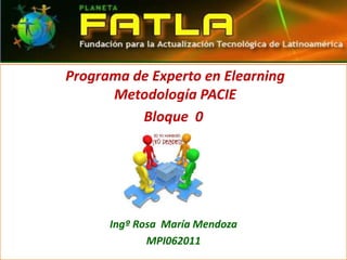 Programa de Experto en Elearning Metodología PACIE    Bloque  0 Ingº Rosa  María Mendoza MPI062011 