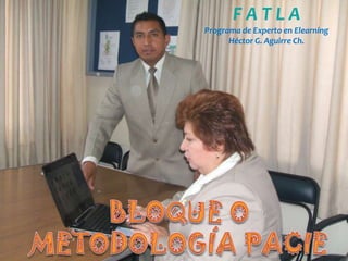 F A T L APrograma de Experto en Elearning Héctor G. Aguirre Ch. BLOQUE O METODOLOGÍA PACIE 