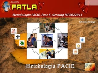 Metodología PACIE, Fase E_elerning MPE022011

                                         Silvana Zuñiga
 