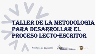 TALLER DE LA METODOLOGIA
PARA DESARROLLAR EL
PROCESO LECTO-ESCRITOR
 
