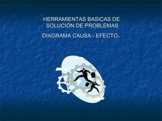 HERRAMIENTAS BASICAS DE
 SOLUCIÓN DE PROBLEMAS
                      .
DIAGRAMA CAUSA - EFECTO
 