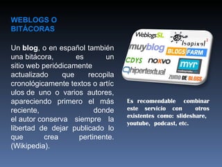 WEBLOGS O BITÁCORAS Un  blog , o en español también una bitácora, es un sitio web periódicamente actualizado que recopila ...