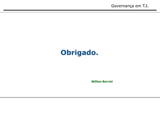 Governança em T.I. 
Obrigado. 
Willian Berriel 
