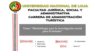 Tema: “Metodología para la investigación social
para el turismo”
• Daniela Vera
• María Carreño
• Tania Contento
Dr. Carlos Escudero
Tercero “A”
 