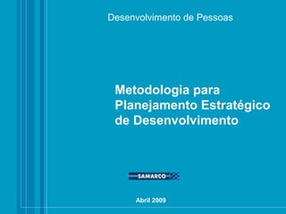 Metodologia para
Planejamento Estratégico
de Desenvolvimento
Desenvolvimento de Pessoas
Abril 2009
 