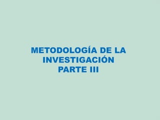 METODOLOGÍA DE LA
INVESTIGACIÓN
PARTE III
 