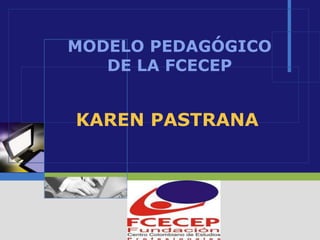 MODELO PEDAGÓGICO
   DE LA FCECEP


KAREN PASTRANA




       LOGO
 
