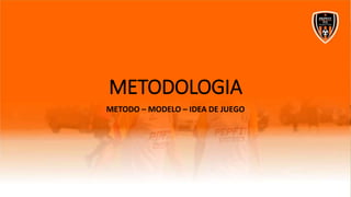 METODOLOGIA
METODO – MODELO – IDEA DE JUEGO
 
