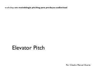 workshop em metodologia pitching para produçao audiovisual

Elevator Pitch
Por Cláudio Manoel Duarte

 