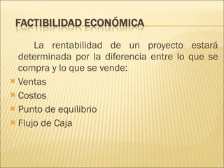 La rentabilidad de un proyecto estará determinada por la diferencia entre lo que se compra y lo que se vende: Ventas  Costos Punto de equilibrio Flujo de Caja 